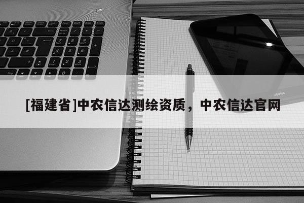 [福建省]中农信达测绘资质，中农信达官网