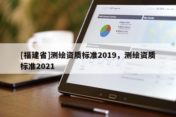 [福建省]测绘资质标准2019，测绘资质标准2021