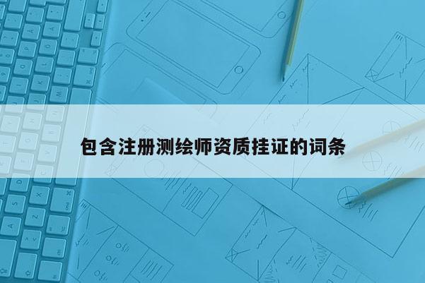 包含注册测绘师资质挂证的词条