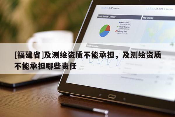 [福建省]及测绘资质不能承担，及测绘资质不能承担哪些责任