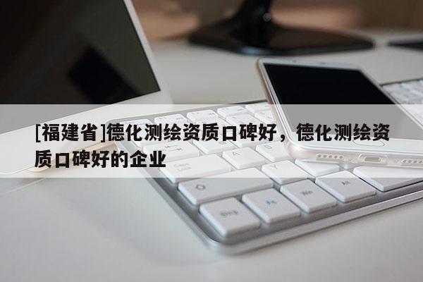 [福建省]德化测绘资质口碑好，德化测绘资质口碑好的企业