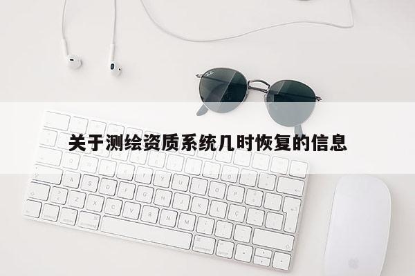 关于测绘资质系统几时恢复的信息