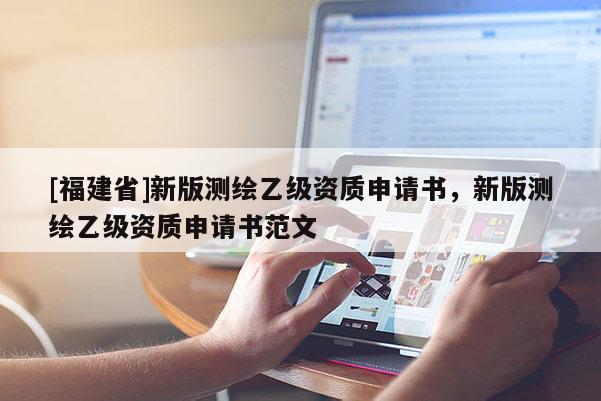 [福建省]新版测绘乙级资质申请书，新版测绘乙级资质申请书范文
