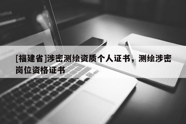 [福建省]涉密测绘资质个人证书，测绘涉密岗位资格证书