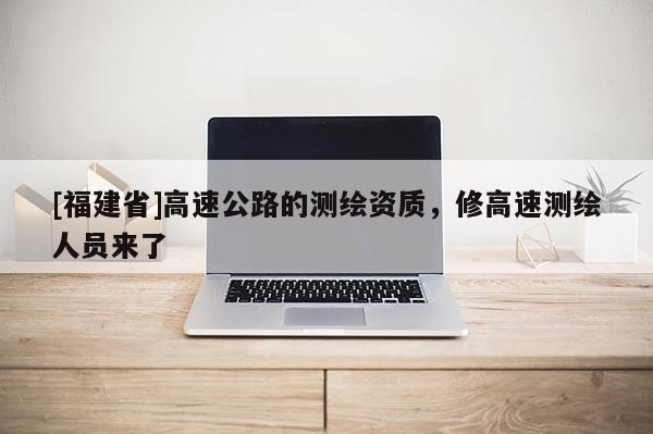 [福建省]高速公路的测绘资质，修高速测绘人员来了