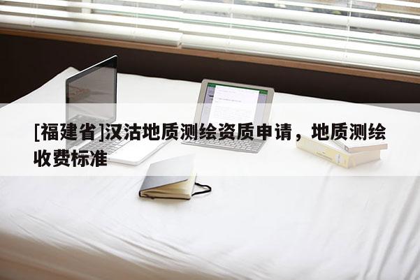 [福建省]汉沽地质测绘资质申请，地质测绘收费标准