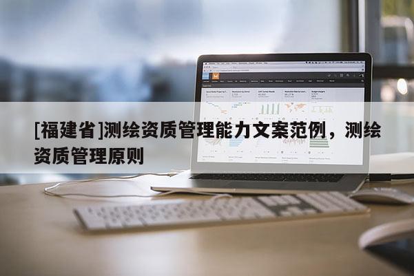 [福建省]测绘资质管理能力文案范例，测绘资质管理原则