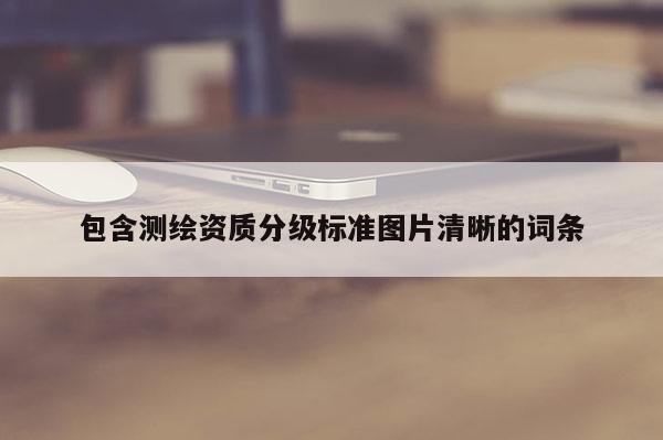 包含测绘资质分级标准图片清晰的词条