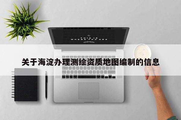 关于海淀办理测绘资质地图编制的信息