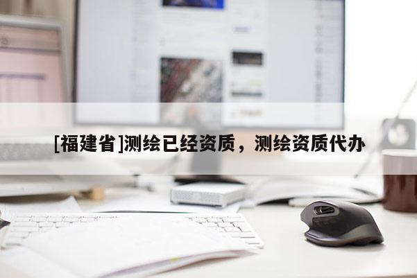 [福建省]测绘已经资质，测绘资质代办