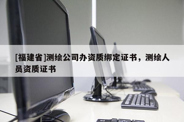 [福建省]测绘公司办资质绑定证书，测绘人员资质证书
