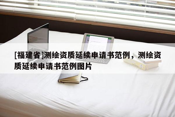 [福建省]测绘资质延续申请书范例，测绘资质延续申请书范例图片