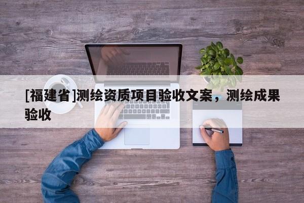[福建省]测绘资质项目验收文案，测绘成果验收