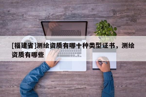 [福建省]测绘资质有哪十种类型证书，测绘资质有哪些