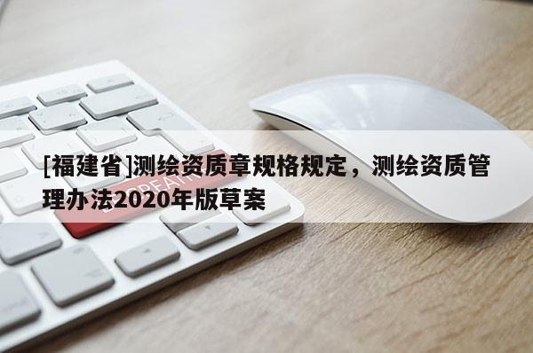 [福建省]测绘资质章规格规定，测绘资质管理办法2020年版草案
