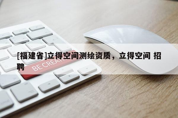 [福建省]立得空间测绘资质，立得空间 招聘