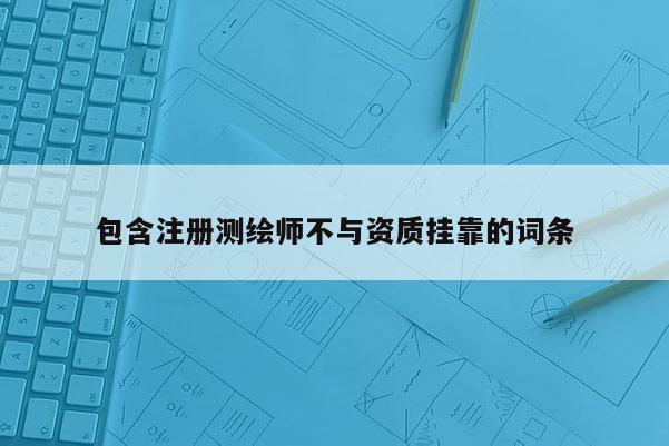 包含注册测绘师不与资质挂靠的词条