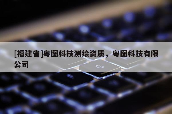 [福建省]粤图科技测绘资质，粤图科技有限公司