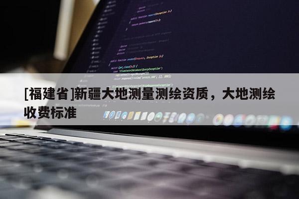 [福建省]新疆大地测量测绘资质，大地测绘收费标准
