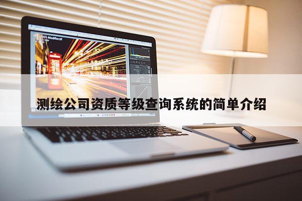 测绘公司资质等级查询系统的简单介绍