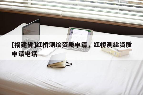 [福建省]红桥测绘资质申请，红桥测绘资质申请电话