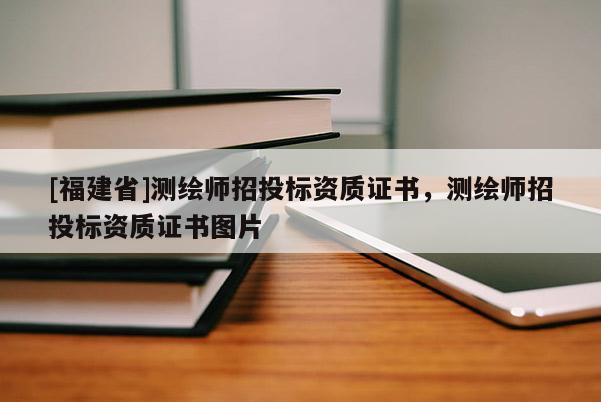 [福建省]测绘师招投标资质证书，测绘师招投标资质证书图片