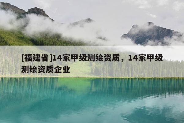 [福建省]14家甲级测绘资质，14家甲级测绘资质企业