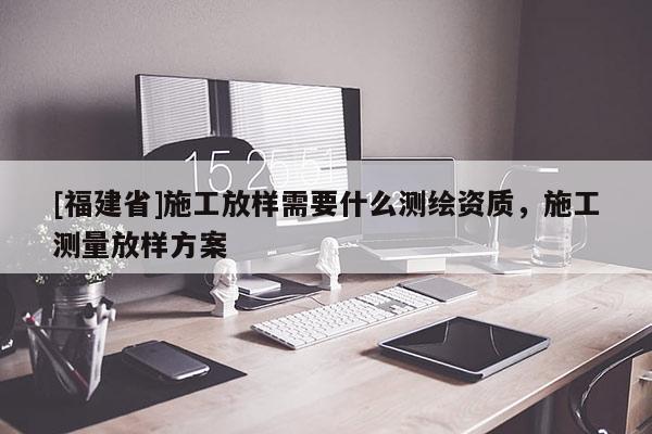 [福建省]施工放样需要什么测绘资质，施工测量放样方案