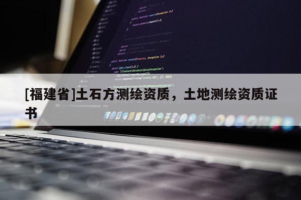 [福建省]土石方测绘资质，土地测绘资质证书