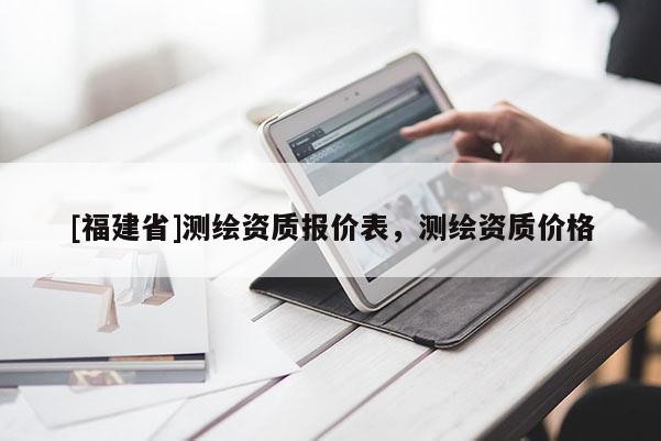 [福建省]测绘资质报价表，测绘资质价格