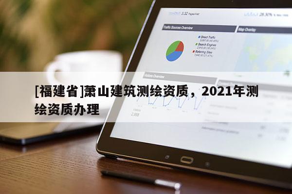 [福建省]萧山建筑测绘资质，2021年测绘资质办理