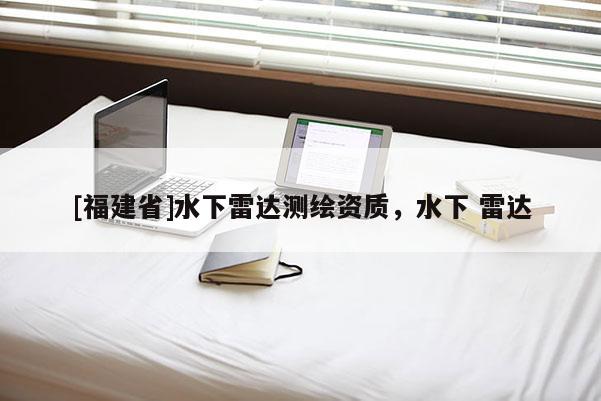 [福建省]水下雷达测绘资质，水下 雷达