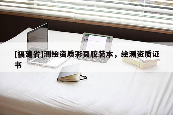 [福建省]测绘资质彩页胶装本，绘测资质证书
