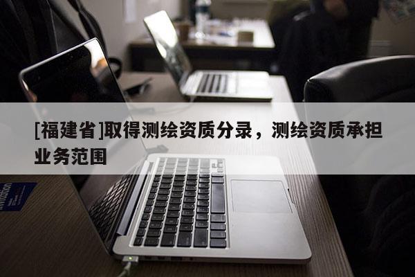 [福建省]取得测绘资质分录，测绘资质承担业务范围