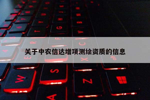 关于中农信达增项测绘资质的信息