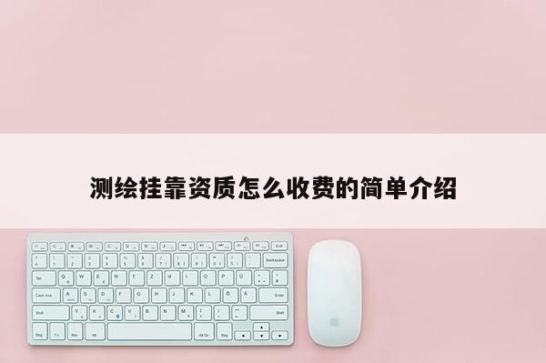 测绘挂靠资质怎么收费的简单介绍