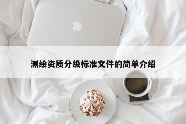 测绘资质分级标准文件的简单介绍