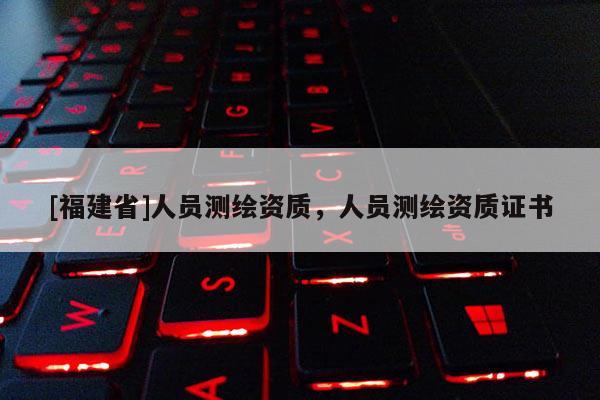 [福建省]人员测绘资质，人员测绘资质证书