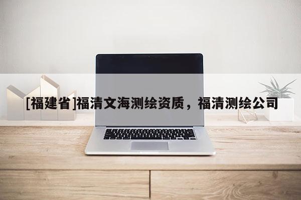 [福建省]福清文海测绘资质，福清测绘公司