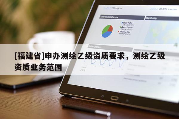 [福建省]申办测绘乙级资质要求，测绘乙级资质业务范围