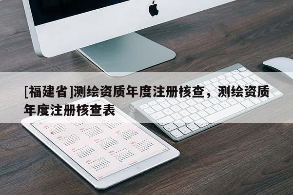 [福建省]测绘资质年度注册核查，测绘资质年度注册核查表