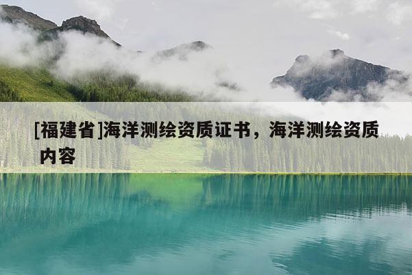 [福建省]海洋测绘资质证书，海洋测绘资质 内容