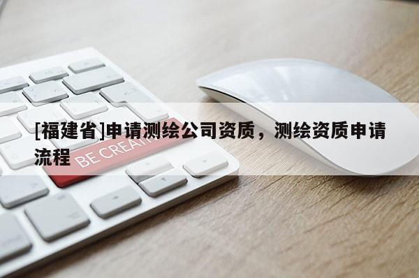 [福建省]申请测绘公司资质，测绘资质申请流程
