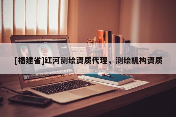 [福建省]红河测绘资质代理，测绘机构资质