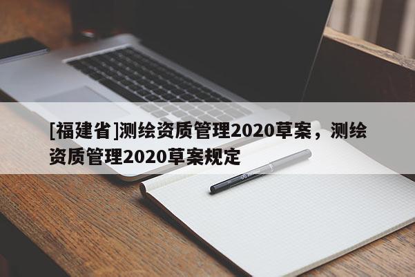 [福建省]测绘资质管理2020草案，测绘资质管理2020草案规定