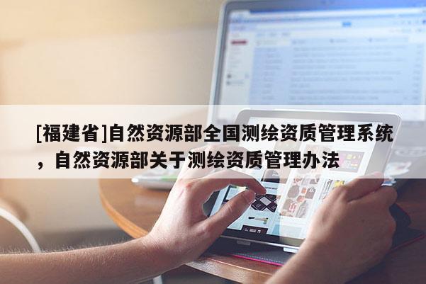 [福建省]自然资源部全国测绘资质管理系统，自然资源部关于测绘资质管理办法