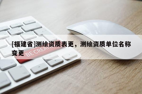 [福建省]测绘资质表更，测绘资质单位名称变更