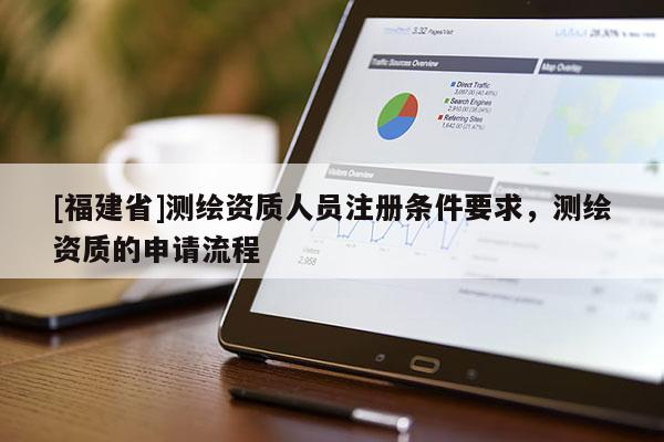 [福建省]测绘资质人员注册条件要求，测绘资质的申请流程
