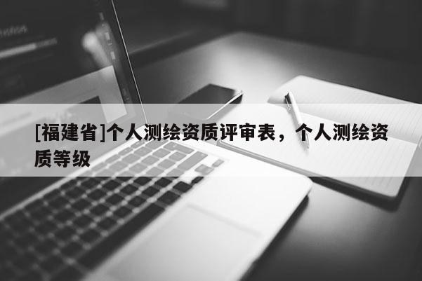 [福建省]个人测绘资质评审表，个人测绘资质等级