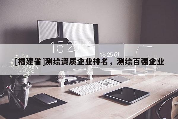 [福建省]测绘资质企业排名，测绘百强企业